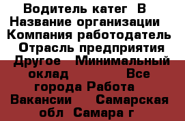 Водитель-катег. В › Название организации ­ Компания-работодатель › Отрасль предприятия ­ Другое › Минимальный оклад ­ 16 000 - Все города Работа » Вакансии   . Самарская обл.,Самара г.